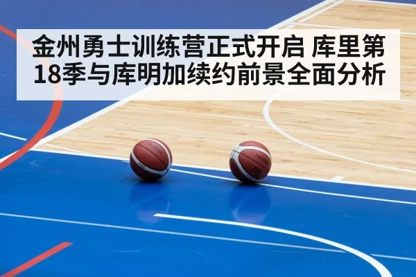 金州勇士训练营正式开启 库里第18季与库明加续约前景全面分析 | kaiyun