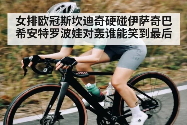 女排欧冠斯坎迪奇硬碰伊萨奇巴希安特罗波娃对轰谁能笑到最后 | kaiyun