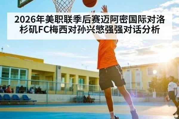 2026年美职联季后赛迈阿密国际对洛杉矶FC梅西对孙兴慜强强对话分析 | kaiyun